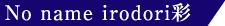 No name irodori彩